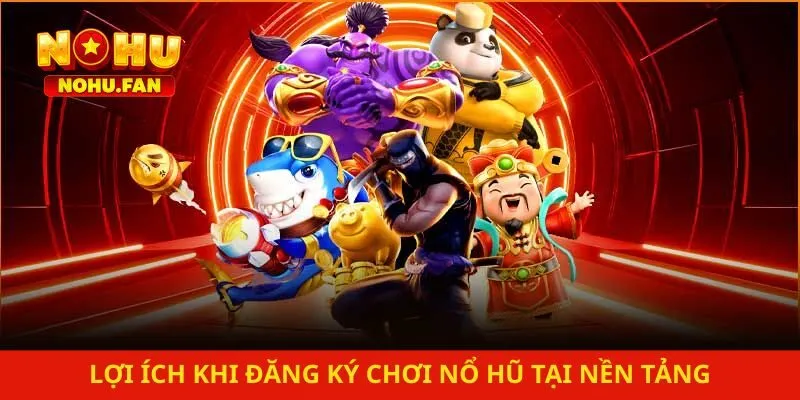 Lợi ích khi đăng ký chơi nổ hũ tại nền tảng