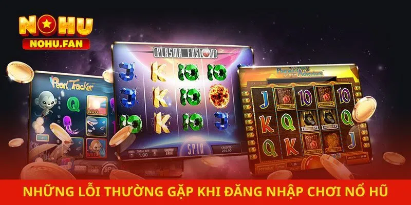 Những lỗi thường gặp khi đăng nhập chơi nổ hũ