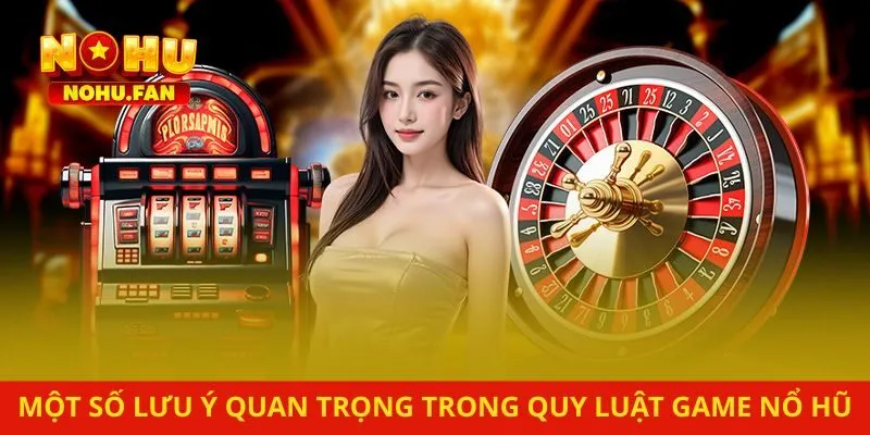 Một số lưu ý quan trọng trong quy luật game nổ hũ