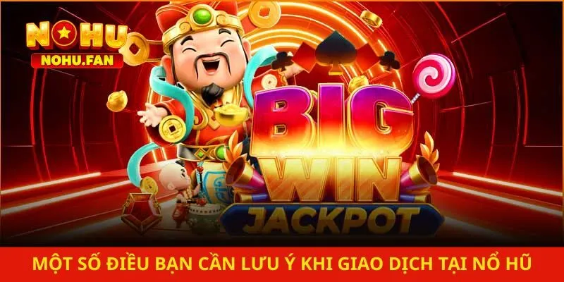 Một số điều bạn cần lưu ý khi giao dịch tại Nổ Hũ