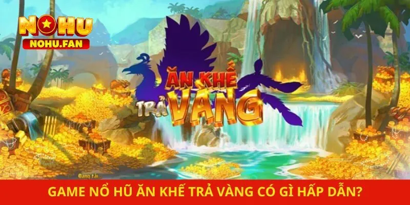 Game nổ hũ ăn khế trả vàng có gì hấp dẫn?