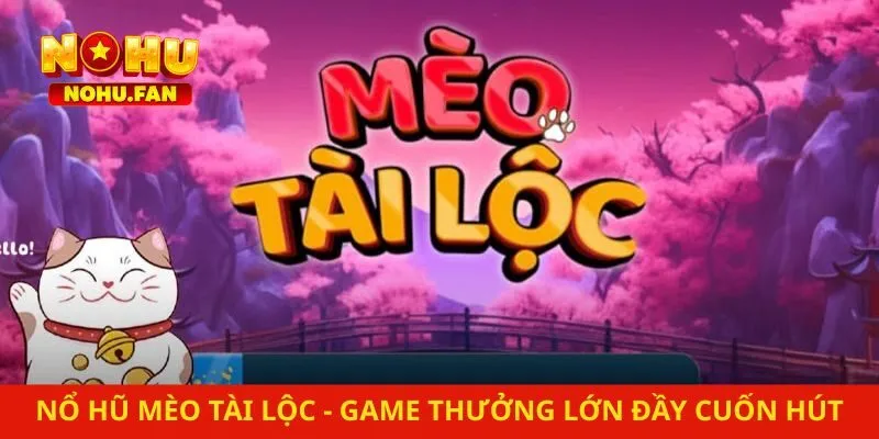 Nổ Hũ Mèo Tài Lộc – Game Chơi Thưởng Lớn Đầy Cuốn Hút