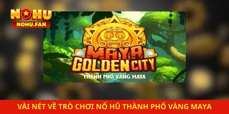 Vài nét về trò chơi nổ hũ thành phố vàng Maya
