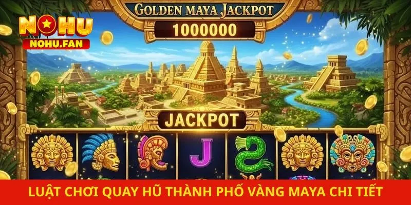 Luật chơi quay hũ thành phố vàng Maya chi tiết